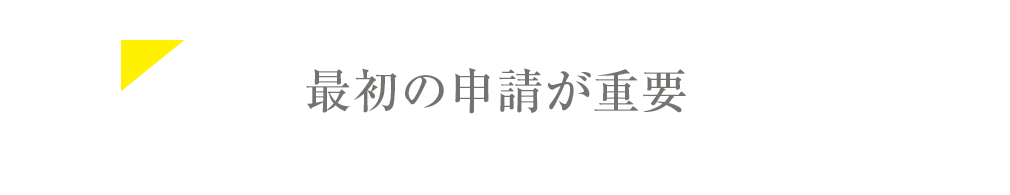 最初の申請が重要